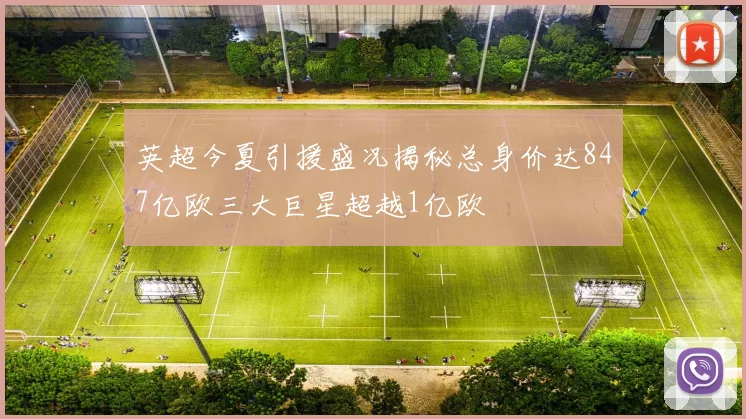 英超今夏引援盛况揭秘总身价达847亿欧三大巨星超越1亿欧